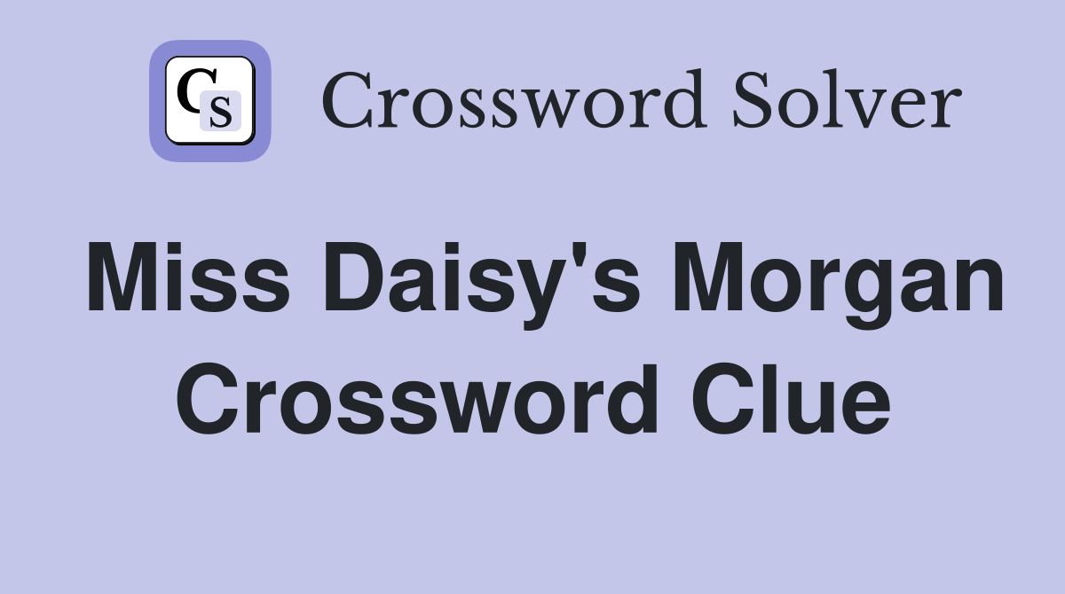 Miss Daisy's Morgan Crossword Clue
