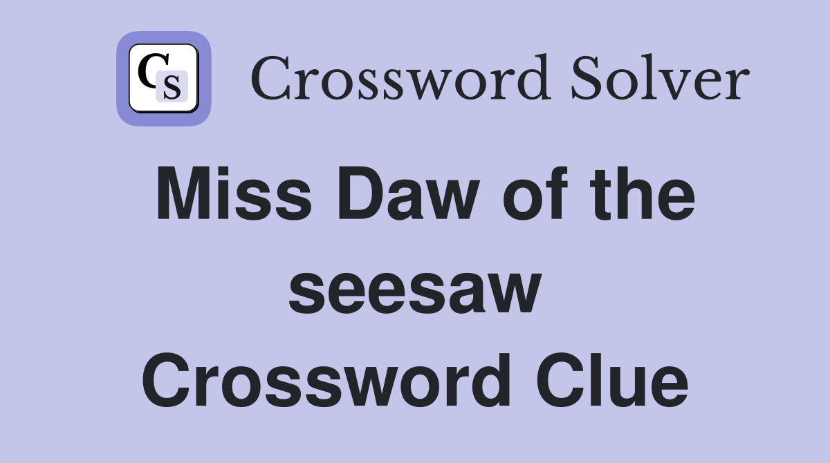 Miss Daw of the seesaw Crossword Clue