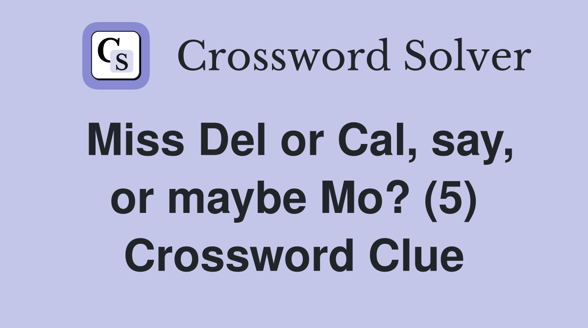Miss Del or Cal, say, or maybe Mo? (5) Crossword Clue