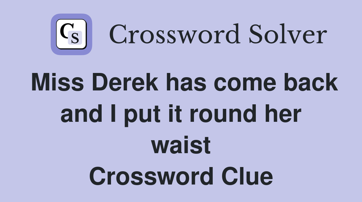Miss Derek has come back and I put it round her waist Crossword Clue