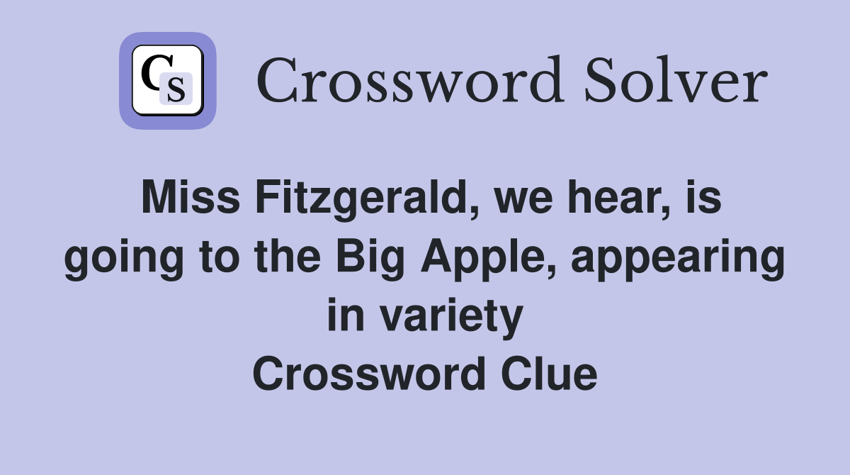 Miss Fitzgerald, we hear, is going to the Big Apple, appearing in variety Crossword Clue