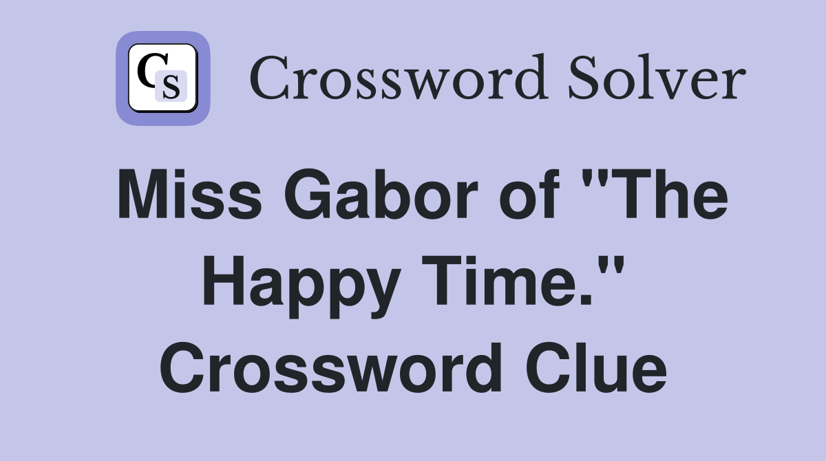 Miss Gabor of "The Happy Time." Crossword Clue