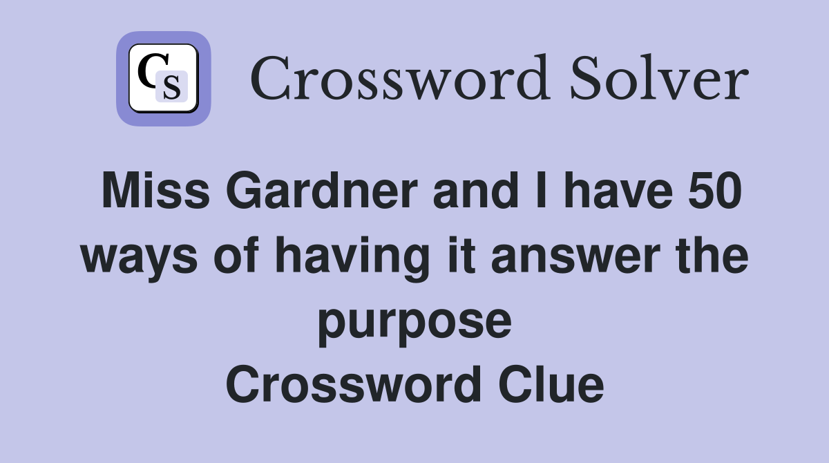 Miss Gardner and I have 50 ways of having it answer the purpose Crossword Clue