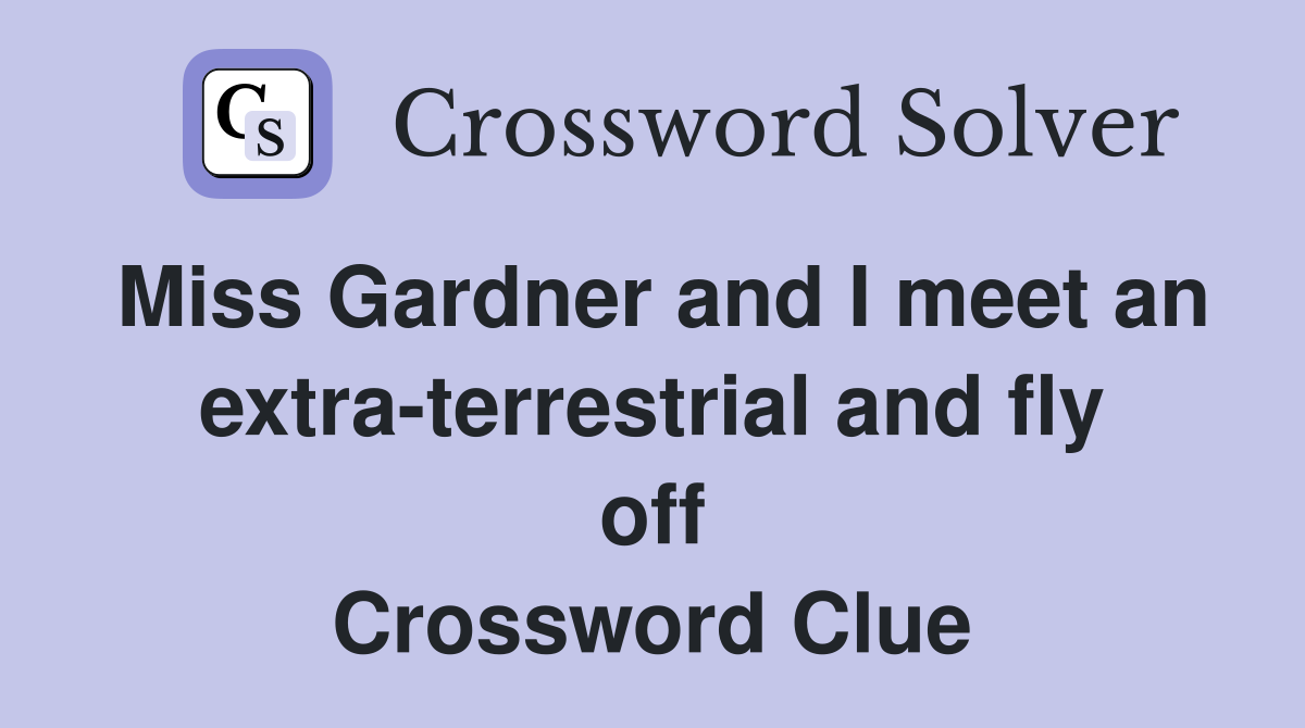 Miss Gardner and I meet an extra-terrestrial and fly off Crossword Clue