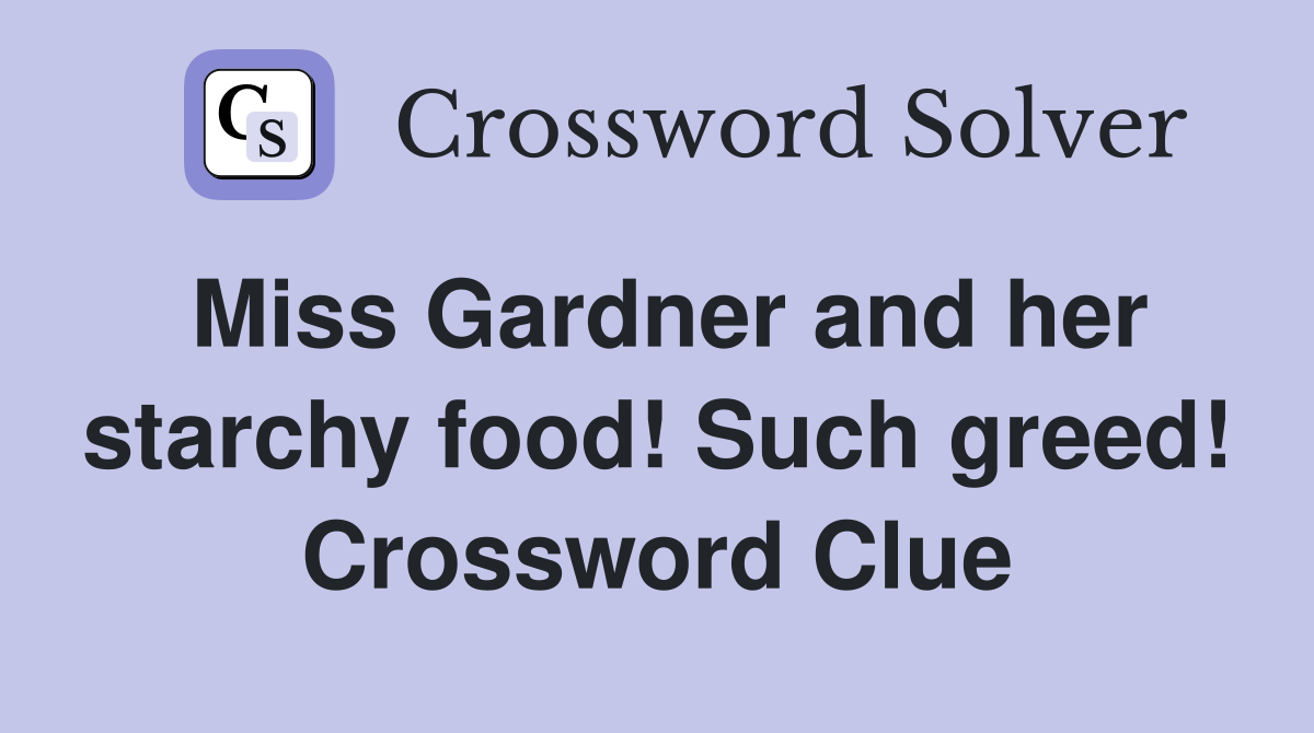 Miss Gardner and her starchy food! Such greed! Crossword Clue