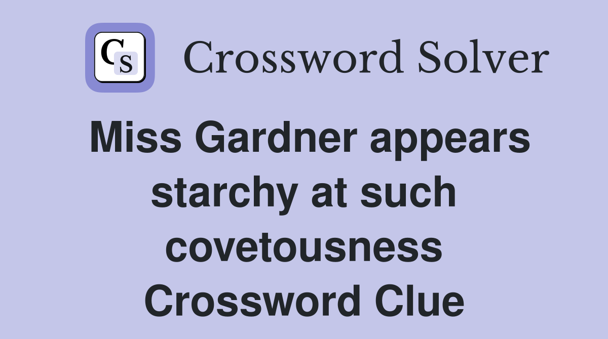 Miss Gardner appears starchy at such covetousness Crossword Clue