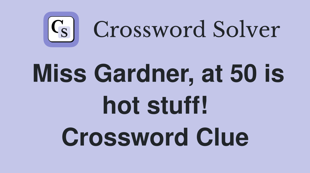 Miss Gardner, at 50 is hot stuff! Crossword Clue