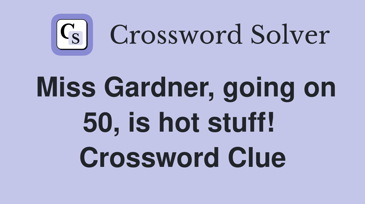 Miss Gardner, going on 50, is hot stuff!  Crossword Clue