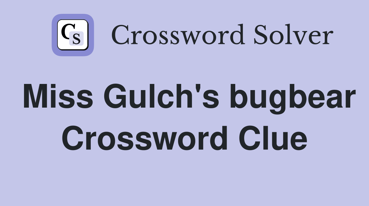 Miss Gulch's bugbear Crossword Clue