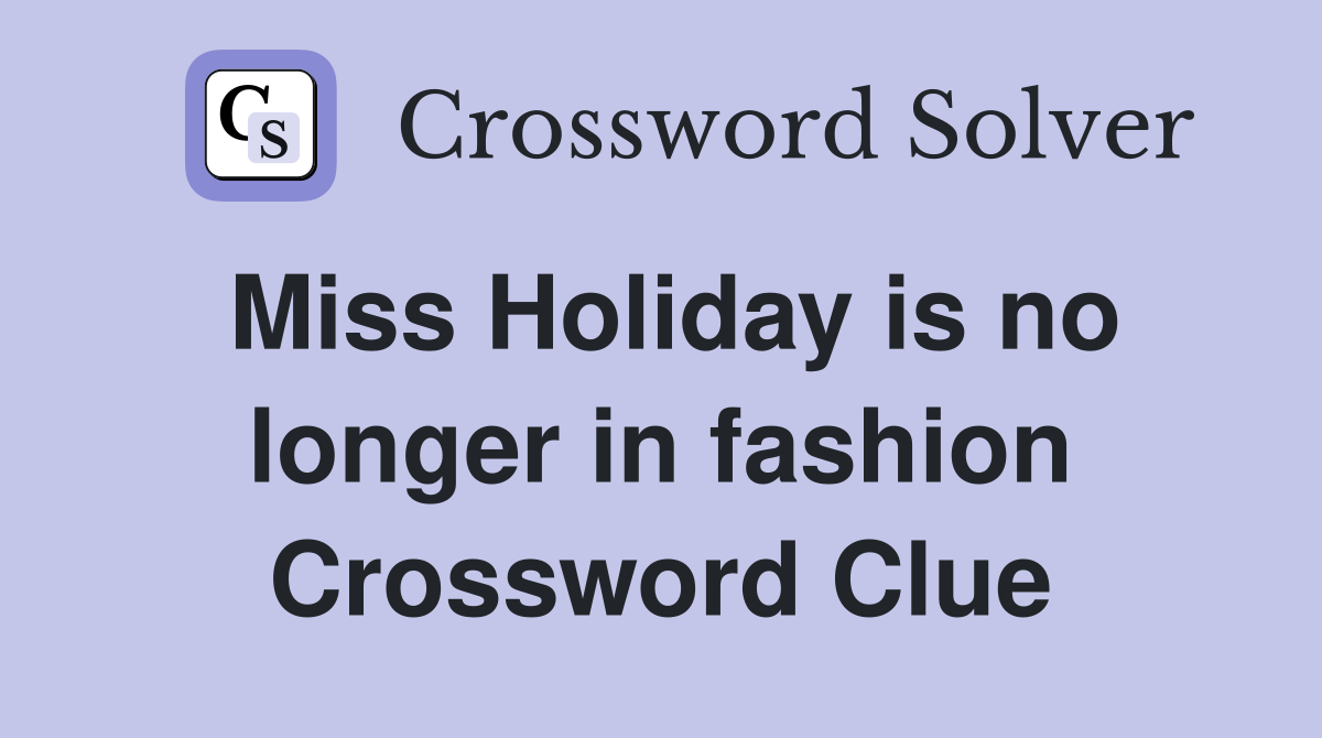 Miss Holiday is no longer in fashion Crossword Clue