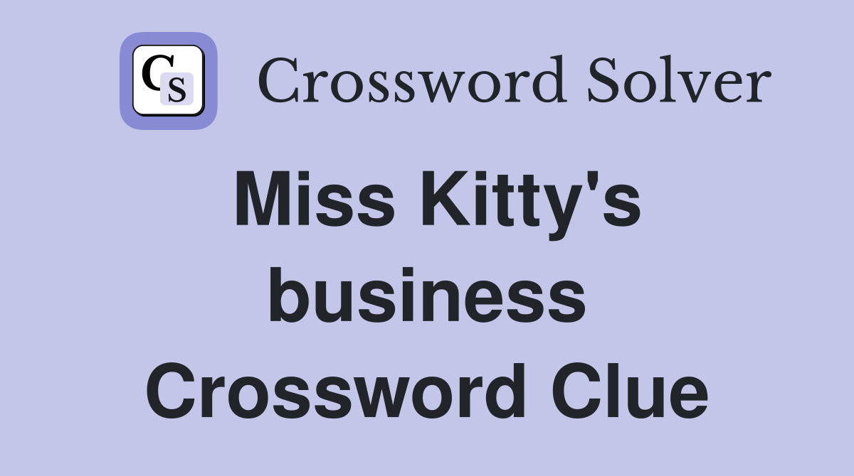 Miss Kitty's business Crossword Clue