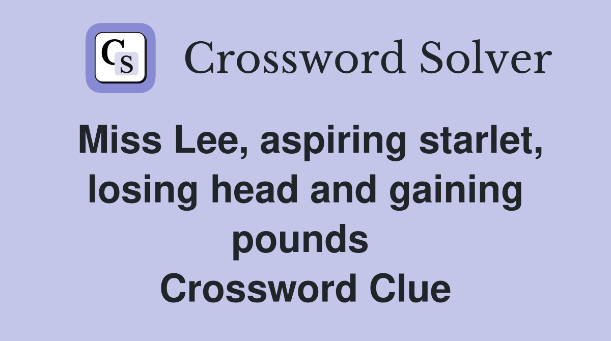 Miss Lee, aspiring starlet, losing head and gaining pounds  Crossword Clue