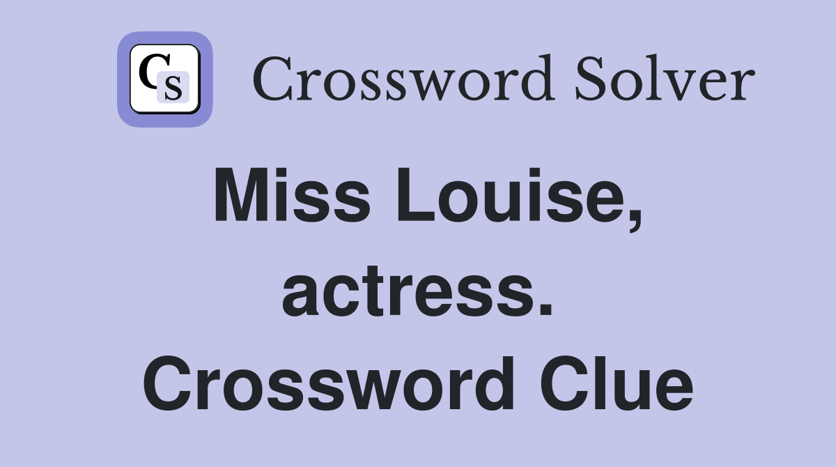 Miss Louise, actress. Crossword Clue