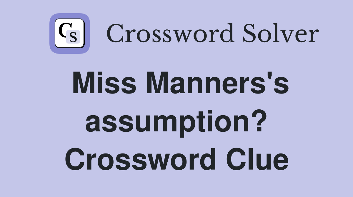 Miss Manners's assumption? Crossword Clue