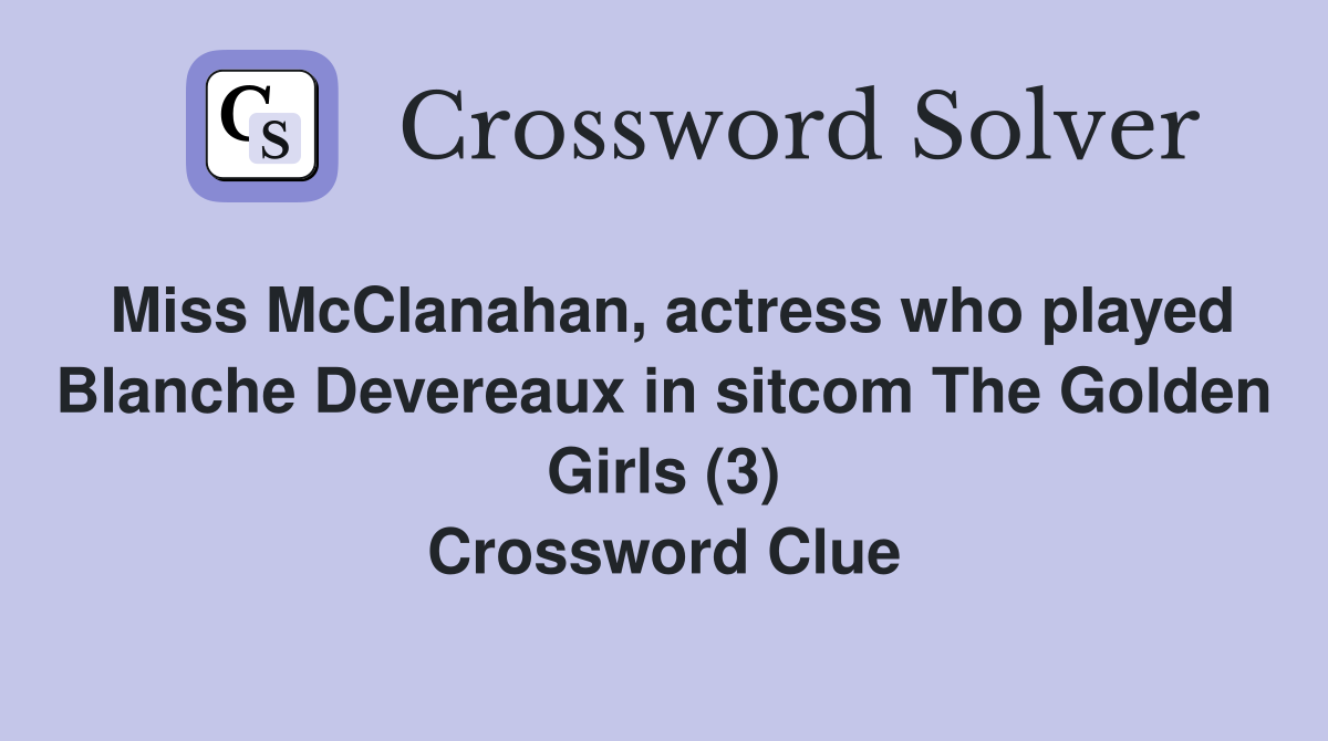 Miss McClanahan, actress who played Blanche Devereaux in sitcom The Golden Girls (3) Crossword Clue