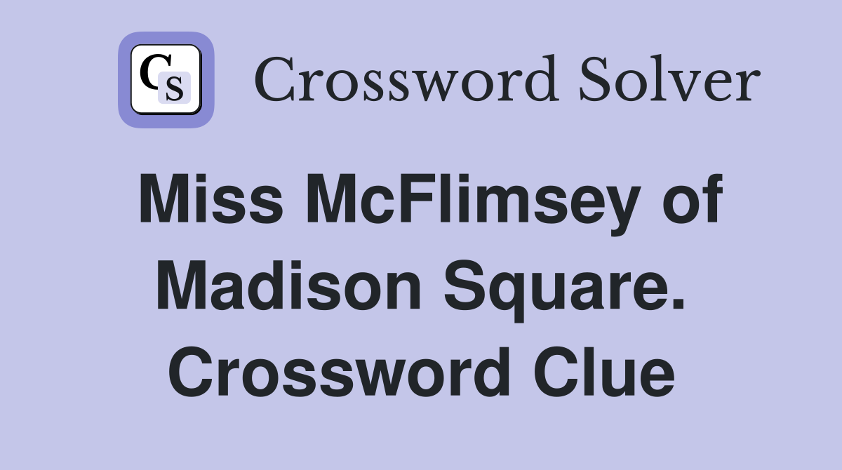 Miss McFlimsey of Madison Square. Crossword Clue