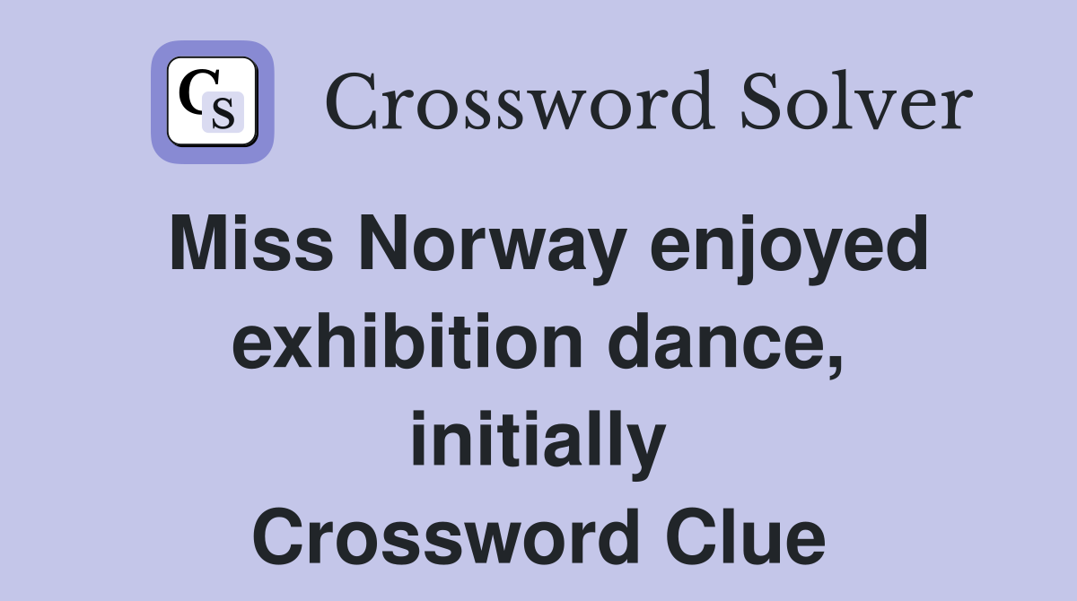 Miss Norway enjoyed exhibition dance, initially Crossword Clue