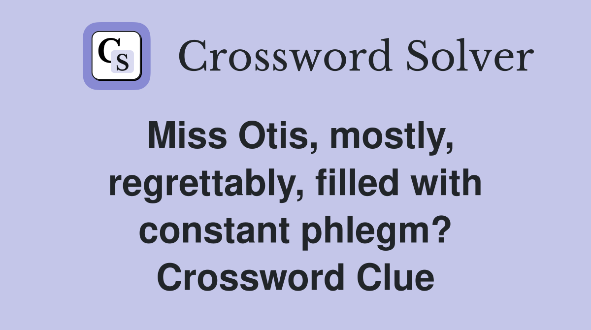 Miss Otis, mostly, regrettably, filled with constant phlegm? Crossword Clue