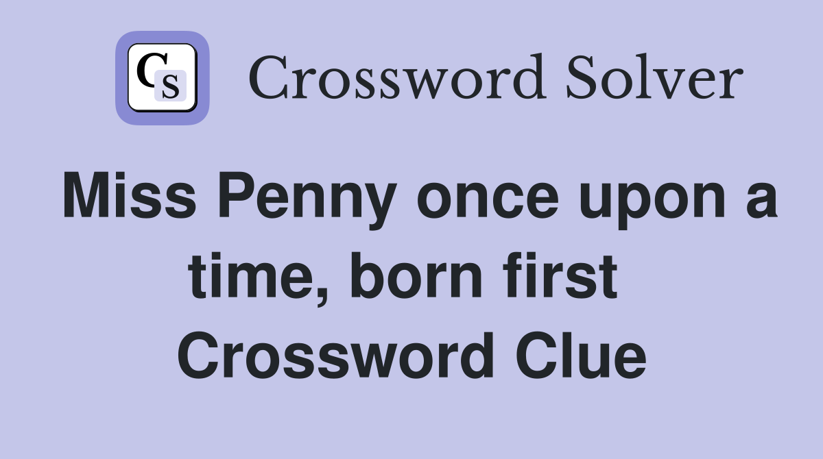 Miss Penny once upon a time, born first  Crossword Clue