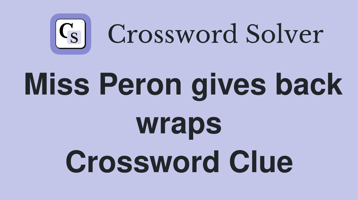 Miss Peron gives back wraps Crossword Clue