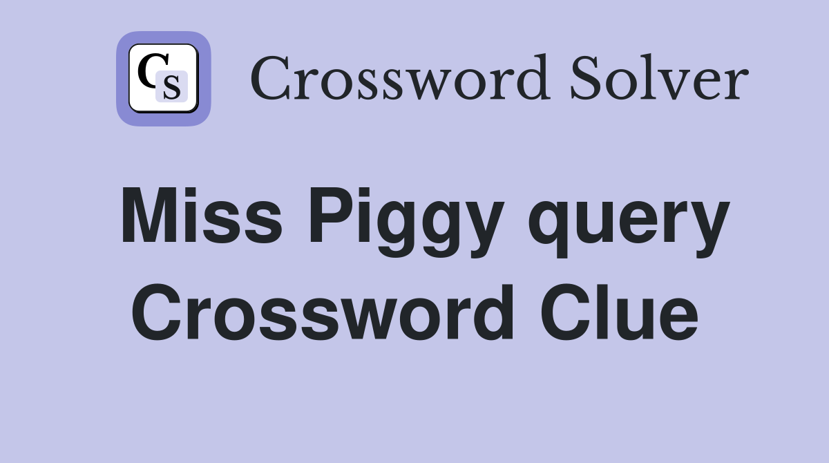 Miss Piggy query Crossword Clue