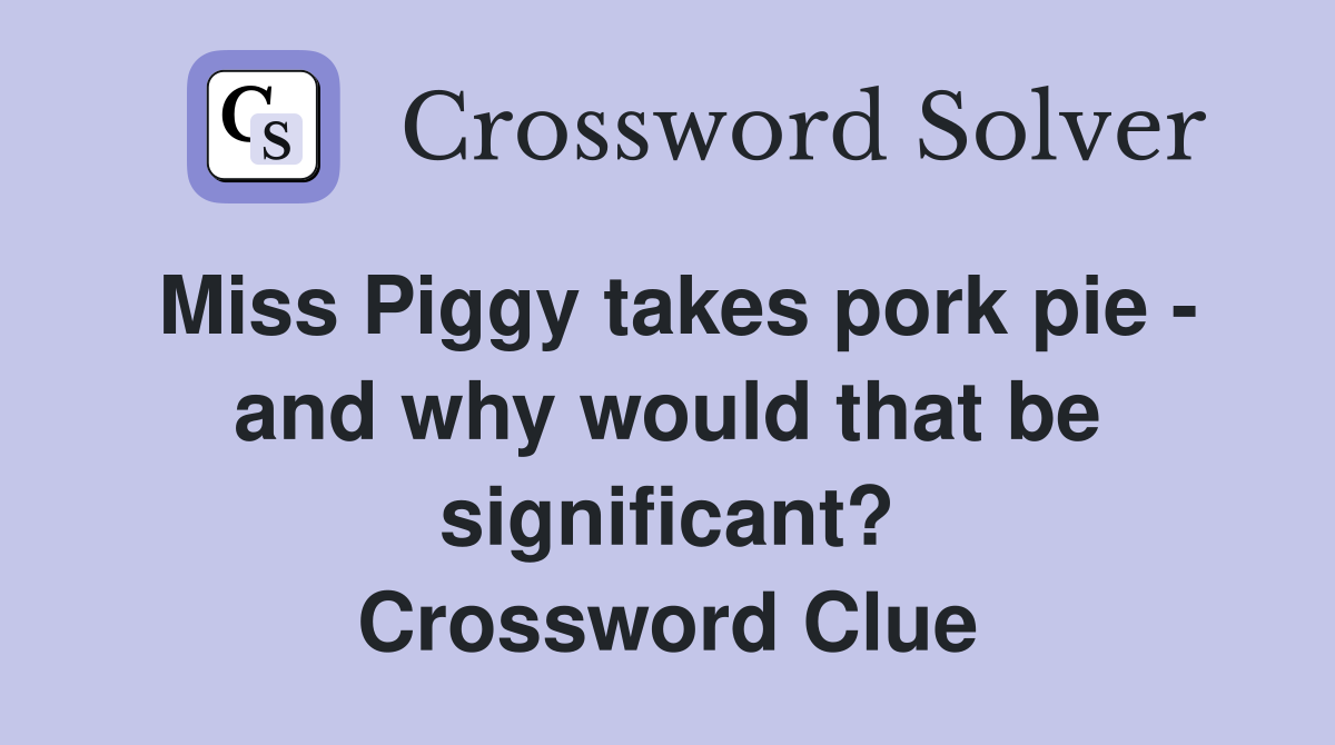 Miss Piggy takes pork pie - and why would that be significant? Crossword Clue
