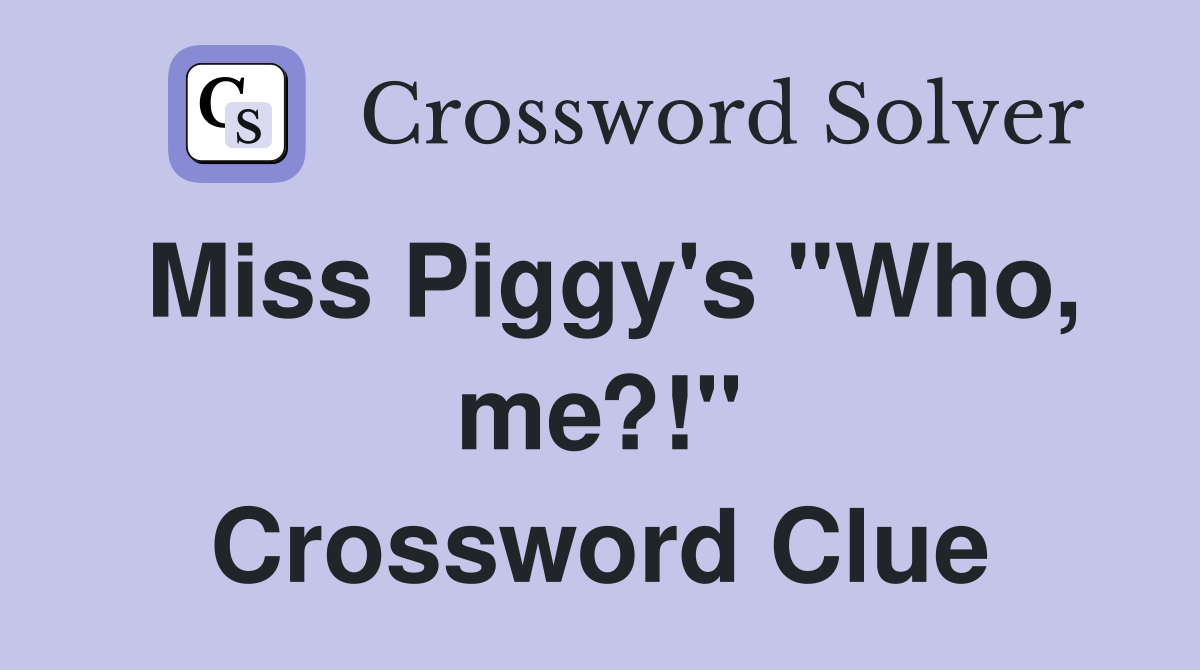 Miss Piggy's "Who, me?!" Crossword Clue