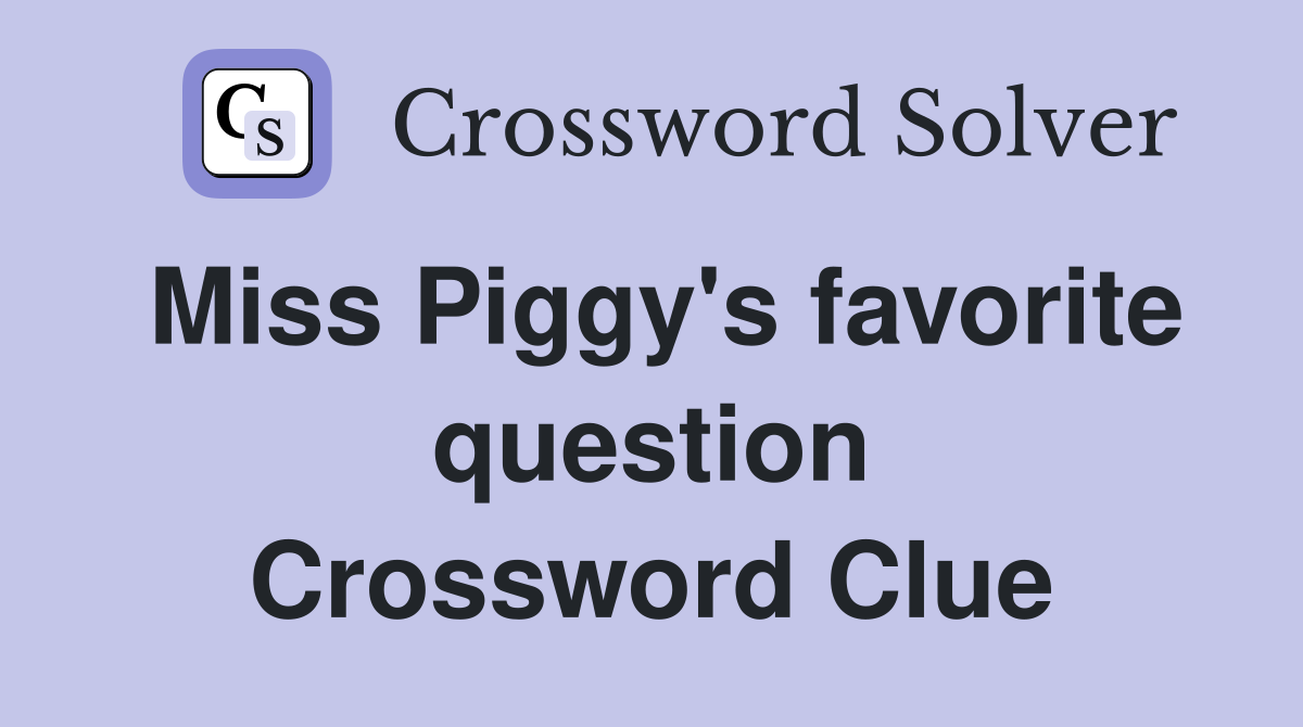 Miss Piggy's favorite question Crossword Clue