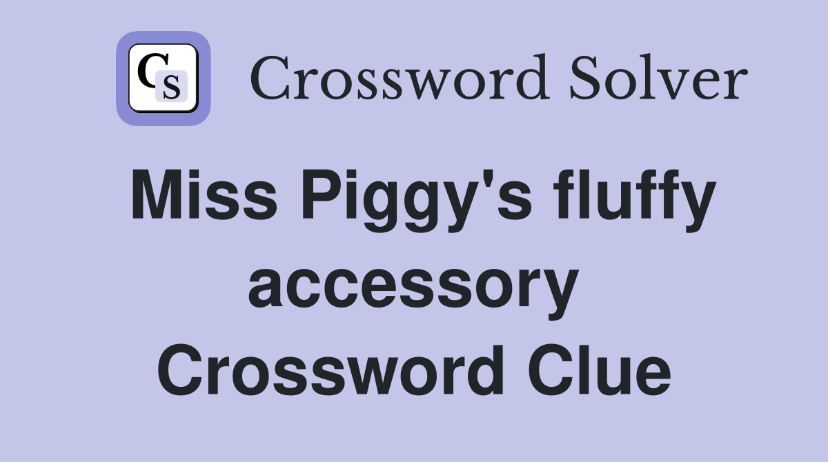 Miss Piggy's fluffy accessory Crossword Clue