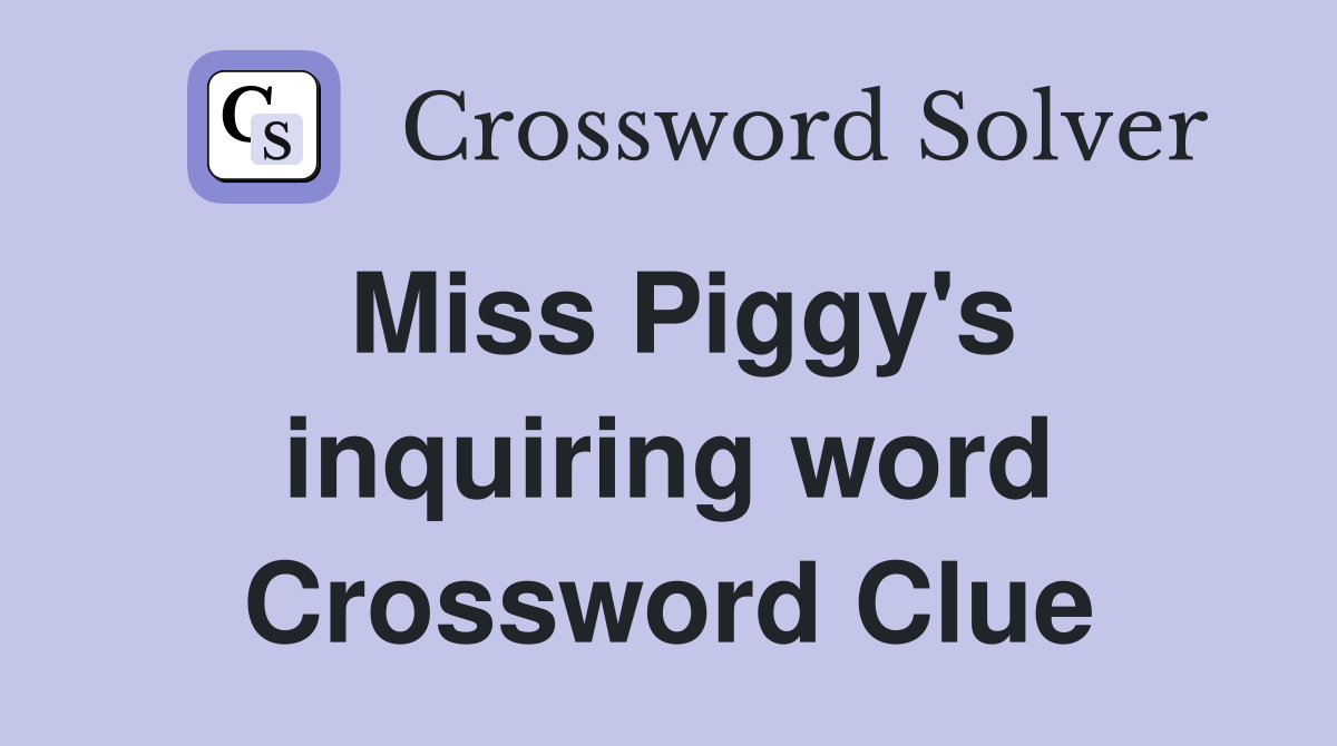 Miss Piggy's inquiring word Crossword Clue
