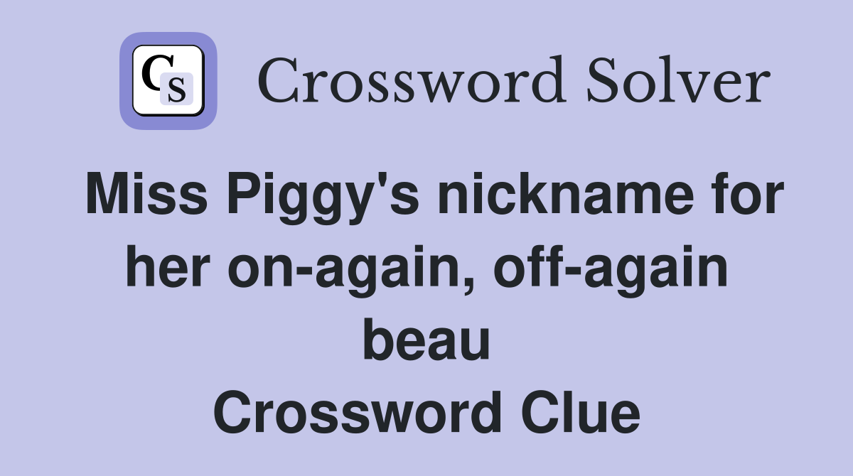 Miss Piggy's nickname for her on-again, off-again beau Crossword Clue