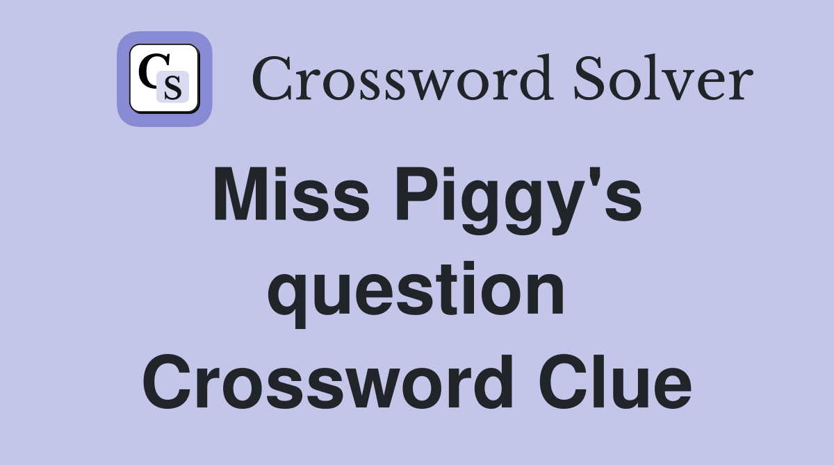 Miss Piggy's question Crossword Clue