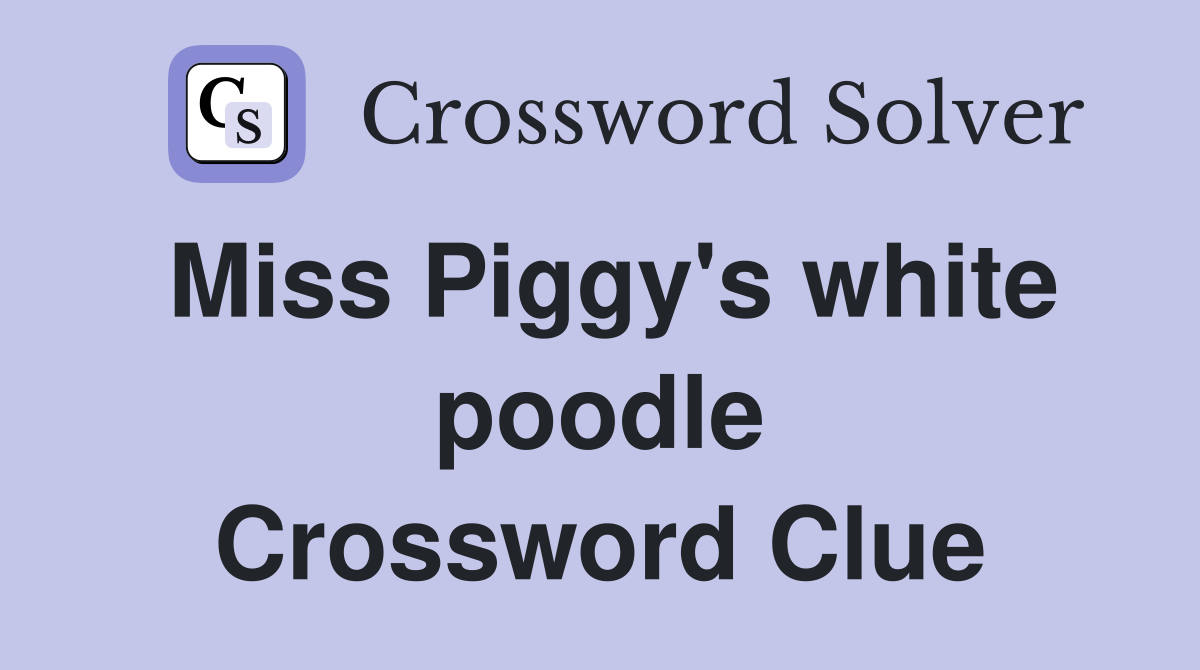 Miss Piggy's white poodle Crossword Clue