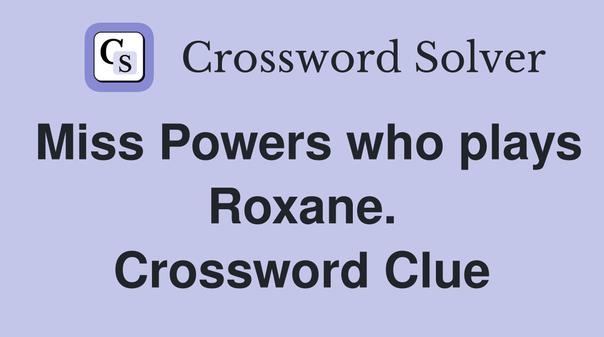Miss Powers who plays Roxane. Crossword Clue