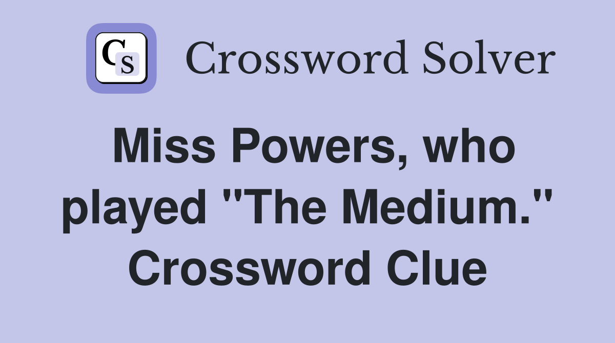 Miss Powers, who played "The Medium." Crossword Clue