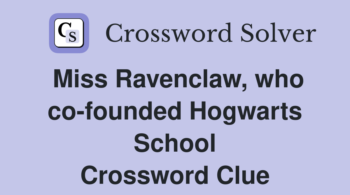 Miss Ravenclaw, who co-founded Hogwarts School Crossword Clue