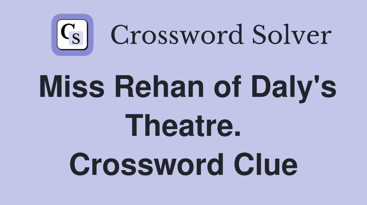 Miss Rehan of Daly's Theatre. Crossword Clue