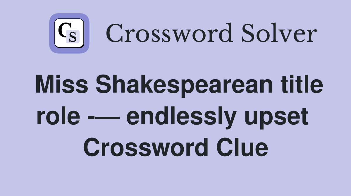 Miss Shakespearean title role -— endlessly upset  Crossword Clue