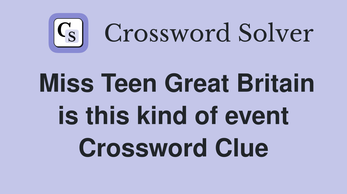 Miss Teen Great Britain is this kind of event Crossword Clue