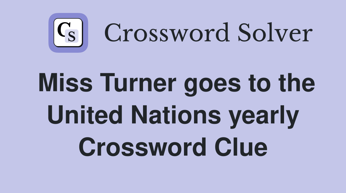 Miss Turner goes to the United Nations yearly Crossword Clue