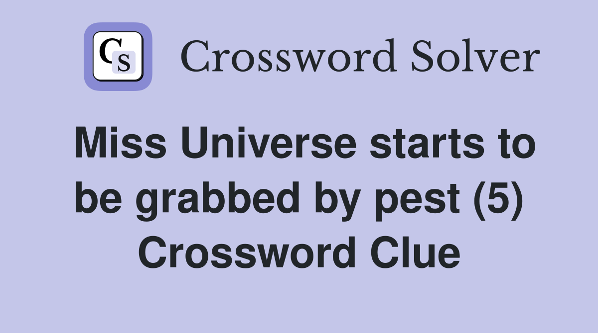 Miss Universe starts to be grabbed by pest (5) Crossword Clue