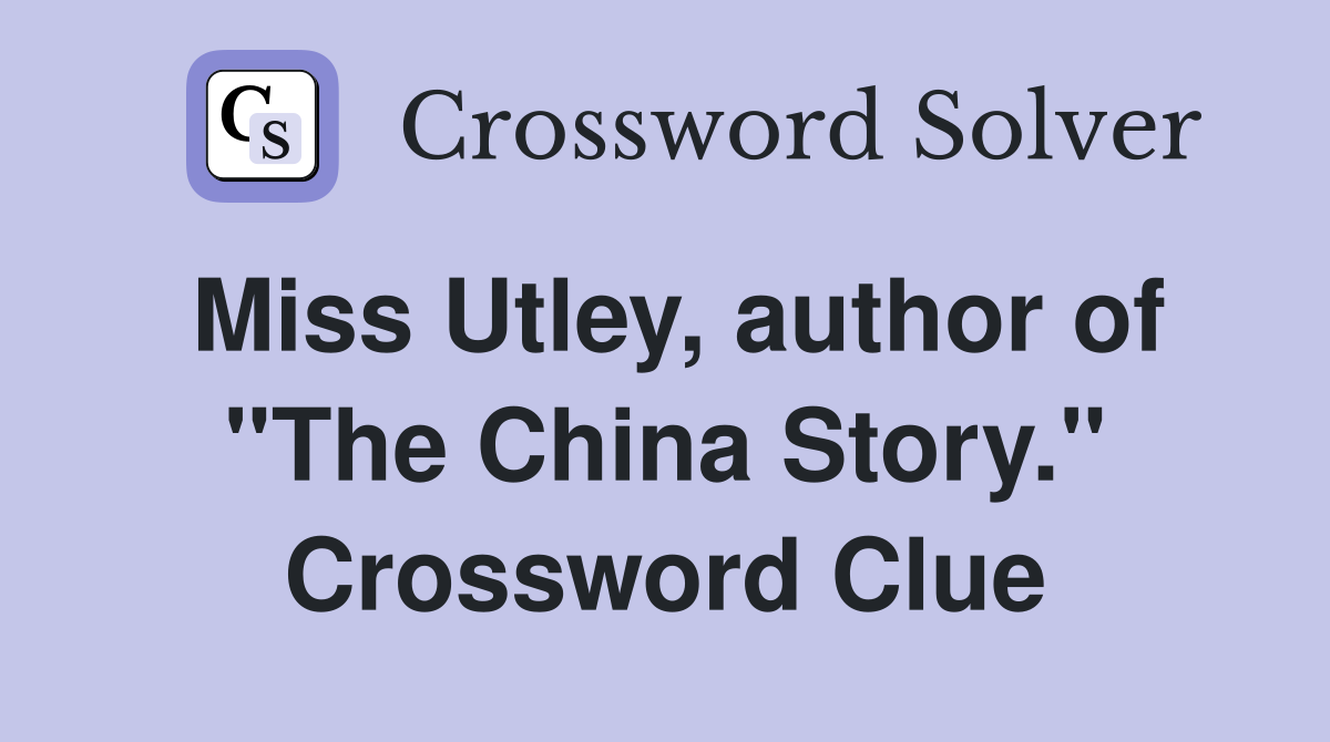 Miss Utley, author of "The China Story." Crossword Clue