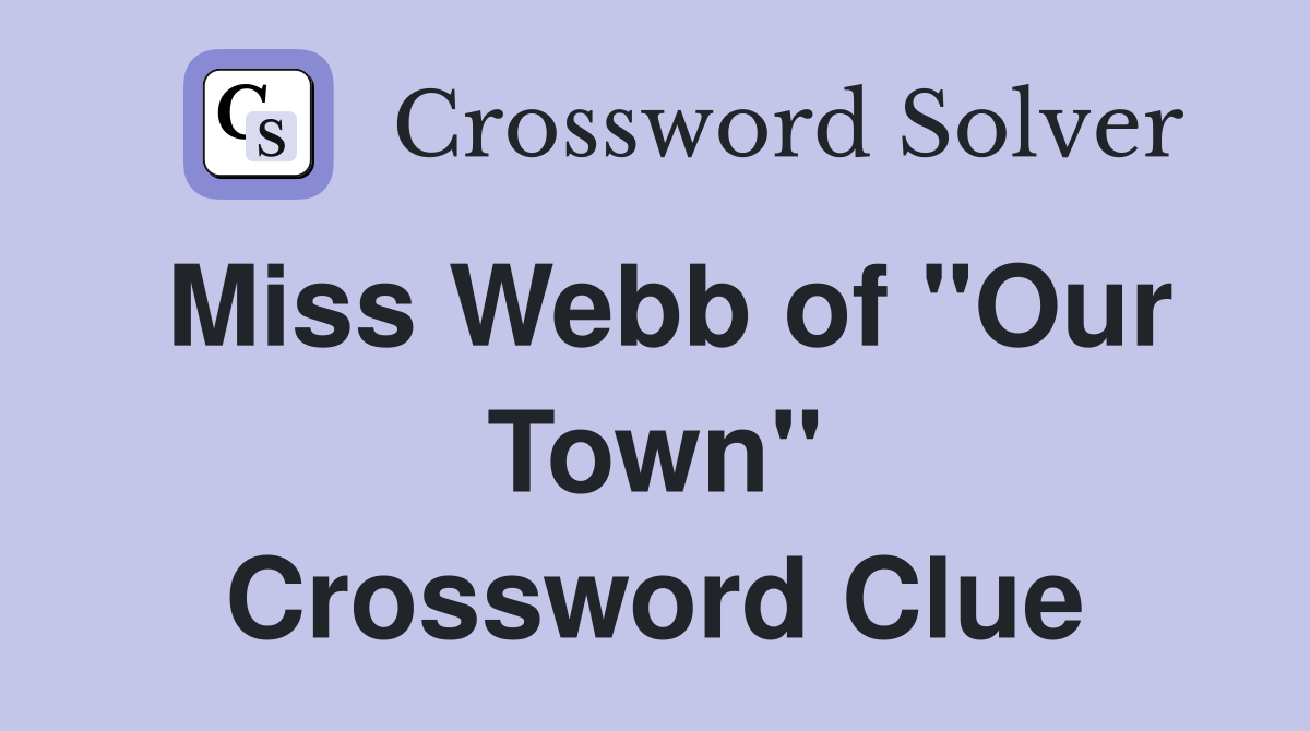 Miss Webb of "Our Town" Crossword Clue