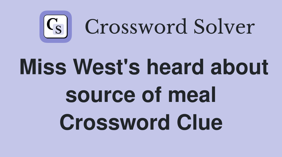 Miss West's heard about source of meal Crossword Clue