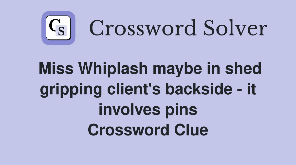 Miss Whiplash maybe in shed gripping client's backside - it involves pins Crossword Clue
