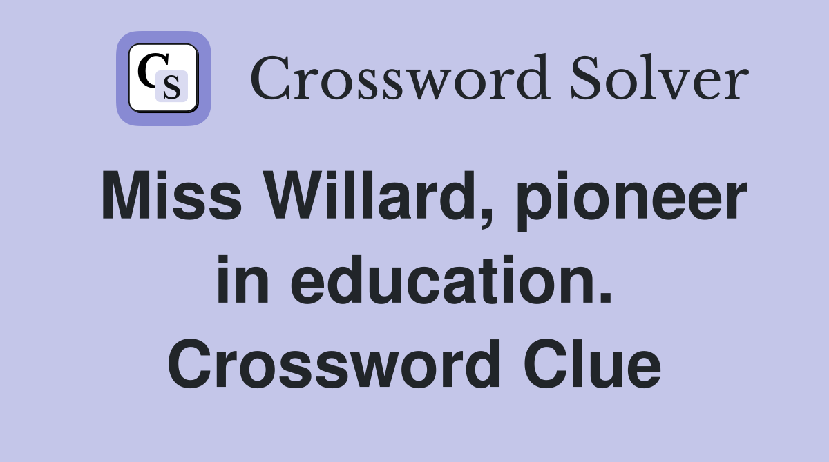 Miss Willard, pioneer in education. Crossword Clue