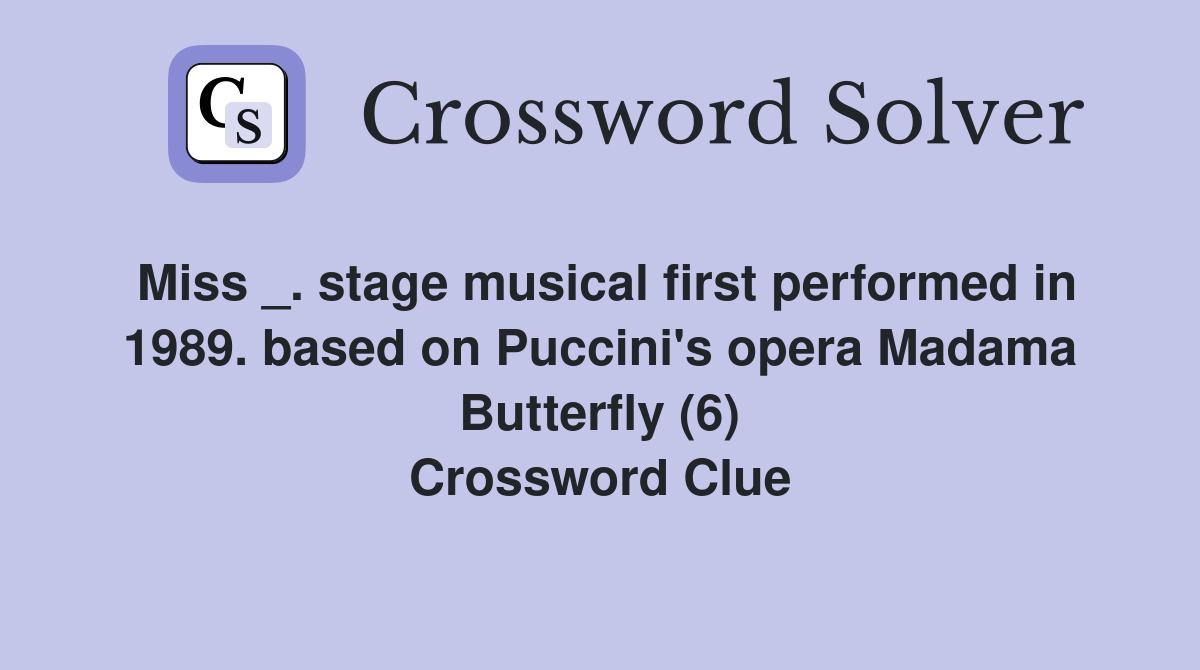 Miss _. stage musical first performed in 1989. based on Puccini's opera Madama Butterfly (6) Crossword Clue