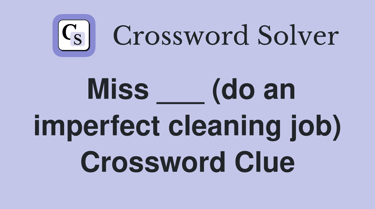 Miss ___ (do an imperfect cleaning job) Crossword Clue