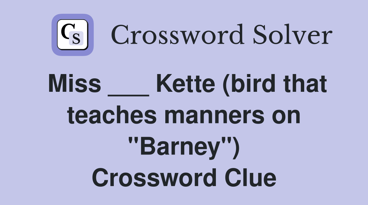 Miss ___ Kette (bird that teaches manners on "Barney") Crossword Clue
