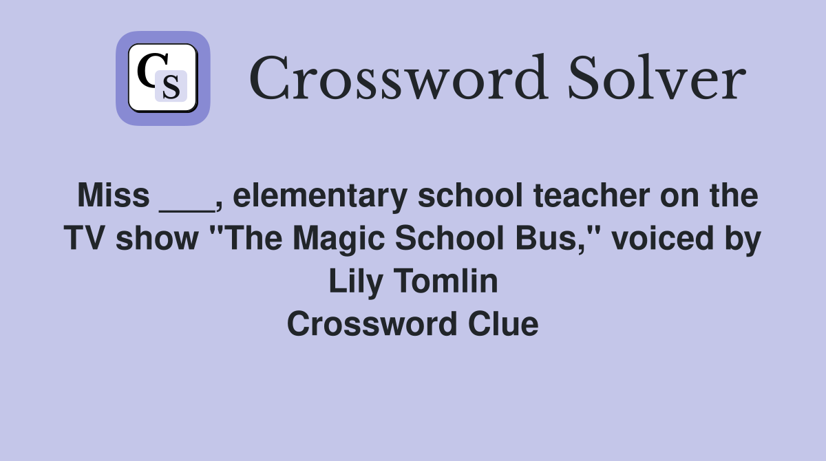 Miss ___, elementary school teacher on the TV show "The Magic School Bus," voiced by Lily Tomlin Crossword Clue